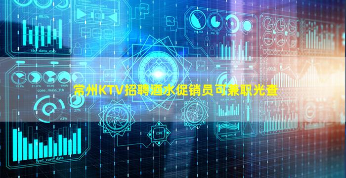 常州KTV招聘酒水促销员可兼职光查