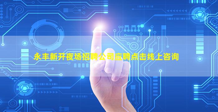 永丰新开夜场招聘公司应聘点击线上咨询